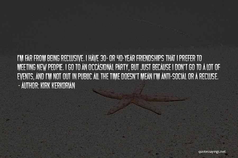 Kirk Kerkorian Quotes: I'm Far From Being Reclusive. I Have 30- Or 40-year Friendships That I Prefer To Meeting New People. I Go
