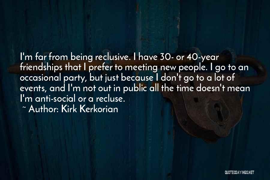 Kirk Kerkorian Quotes: I'm Far From Being Reclusive. I Have 30- Or 40-year Friendships That I Prefer To Meeting New People. I Go