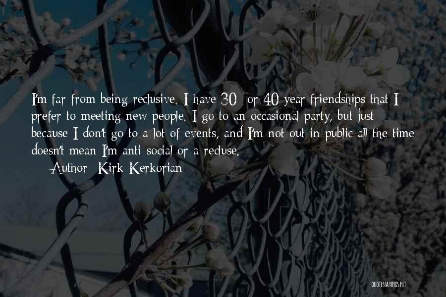 Kirk Kerkorian Quotes: I'm Far From Being Reclusive. I Have 30- Or 40-year Friendships That I Prefer To Meeting New People. I Go
