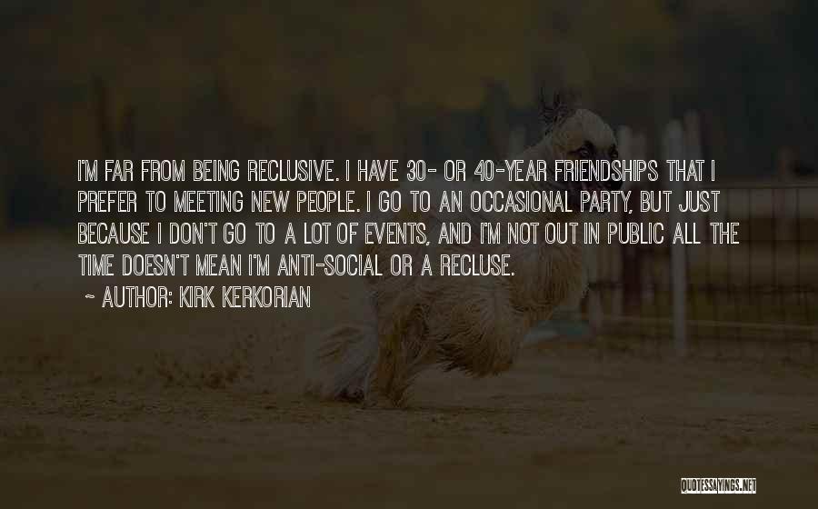 Kirk Kerkorian Quotes: I'm Far From Being Reclusive. I Have 30- Or 40-year Friendships That I Prefer To Meeting New People. I Go