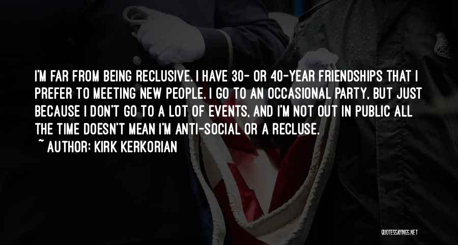 Kirk Kerkorian Quotes: I'm Far From Being Reclusive. I Have 30- Or 40-year Friendships That I Prefer To Meeting New People. I Go