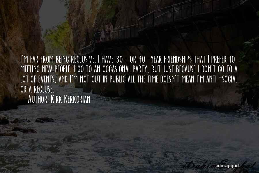 Kirk Kerkorian Quotes: I'm Far From Being Reclusive. I Have 30- Or 40-year Friendships That I Prefer To Meeting New People. I Go