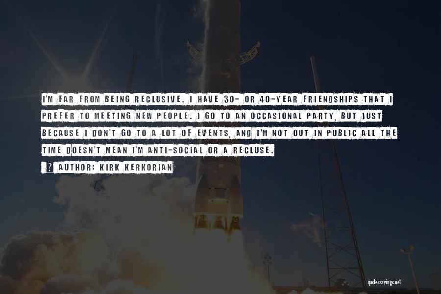 Kirk Kerkorian Quotes: I'm Far From Being Reclusive. I Have 30- Or 40-year Friendships That I Prefer To Meeting New People. I Go
