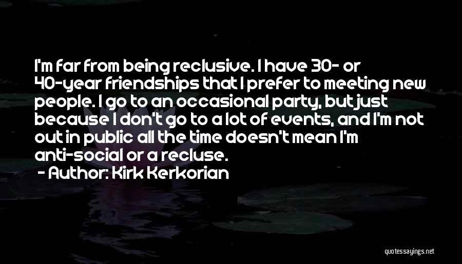 Kirk Kerkorian Quotes: I'm Far From Being Reclusive. I Have 30- Or 40-year Friendships That I Prefer To Meeting New People. I Go