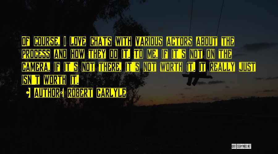 Robert Carlyle Quotes: Of Course, I Love Chats With Various Actors About The Process And How They Do It. To Me, If It's