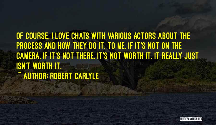 Robert Carlyle Quotes: Of Course, I Love Chats With Various Actors About The Process And How They Do It. To Me, If It's