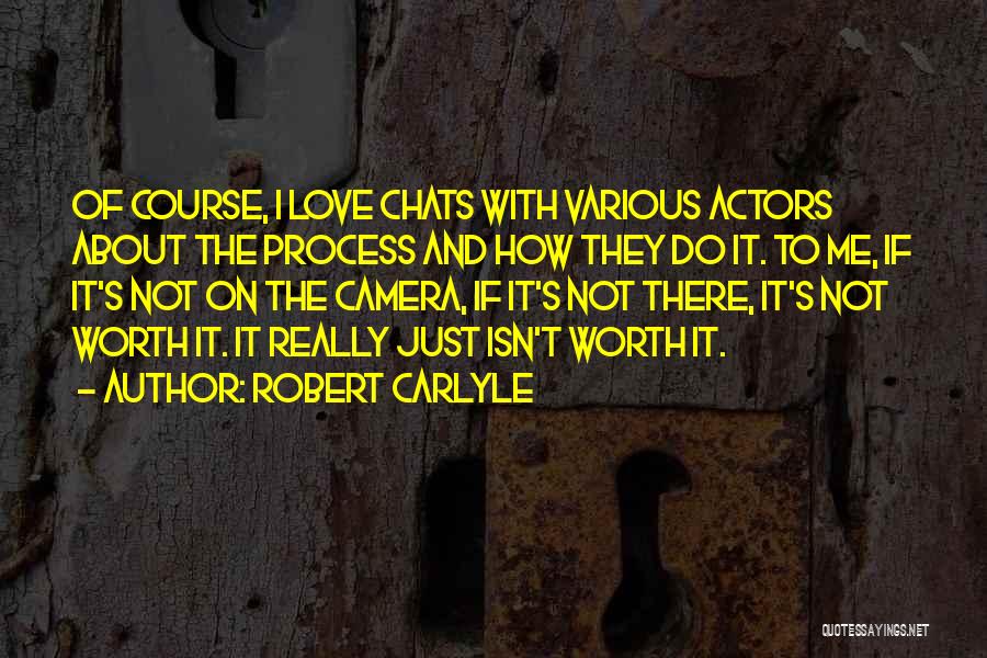Robert Carlyle Quotes: Of Course, I Love Chats With Various Actors About The Process And How They Do It. To Me, If It's