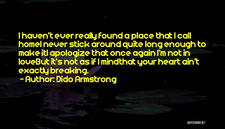 Dido Armstrong Quotes: I Haven't Ever Really Found A Place That I Call Homei Never Stick Around Quite Long Enough To Make Iti