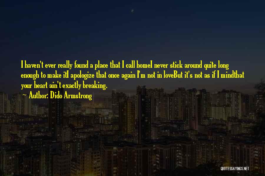 Dido Armstrong Quotes: I Haven't Ever Really Found A Place That I Call Homei Never Stick Around Quite Long Enough To Make Iti