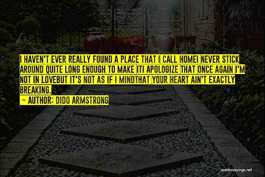 Dido Armstrong Quotes: I Haven't Ever Really Found A Place That I Call Homei Never Stick Around Quite Long Enough To Make Iti