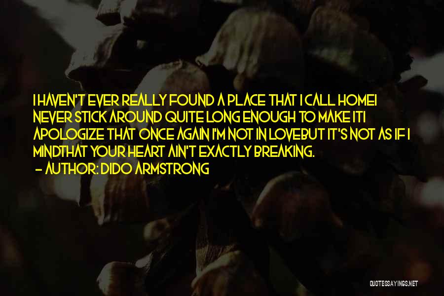 Dido Armstrong Quotes: I Haven't Ever Really Found A Place That I Call Homei Never Stick Around Quite Long Enough To Make Iti