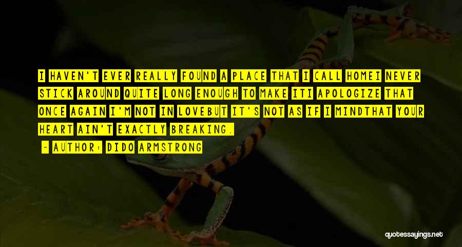 Dido Armstrong Quotes: I Haven't Ever Really Found A Place That I Call Homei Never Stick Around Quite Long Enough To Make Iti