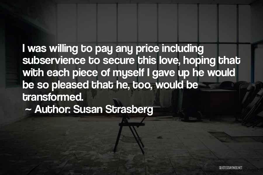 Susan Strasberg Quotes: I Was Willing To Pay Any Price Including Subservience To Secure This Love, Hoping That With Each Piece Of Myself