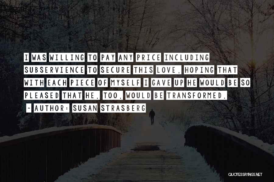 Susan Strasberg Quotes: I Was Willing To Pay Any Price Including Subservience To Secure This Love, Hoping That With Each Piece Of Myself