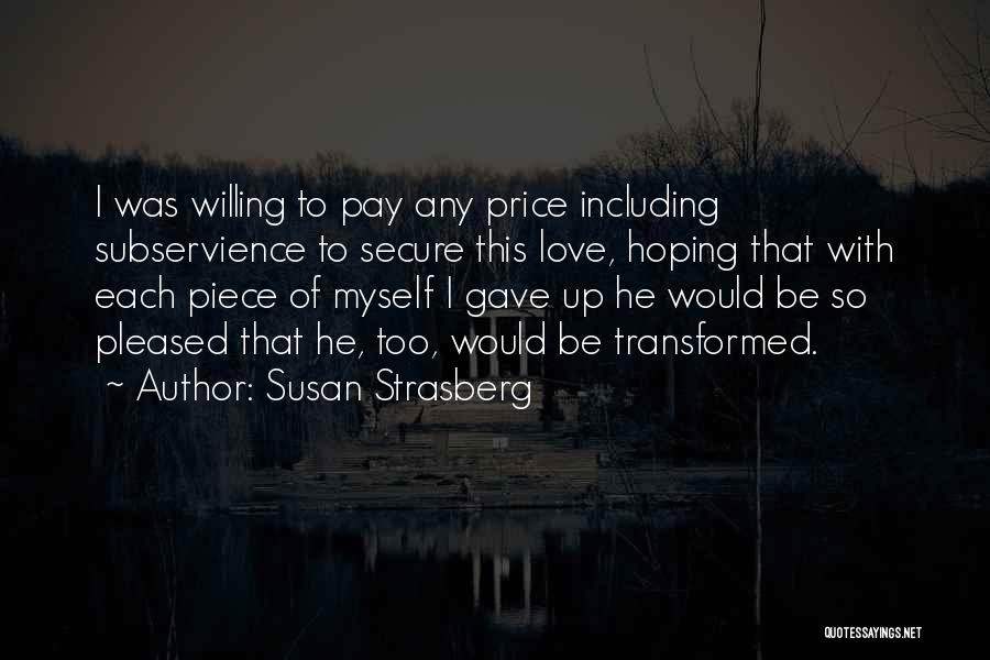 Susan Strasberg Quotes: I Was Willing To Pay Any Price Including Subservience To Secure This Love, Hoping That With Each Piece Of Myself