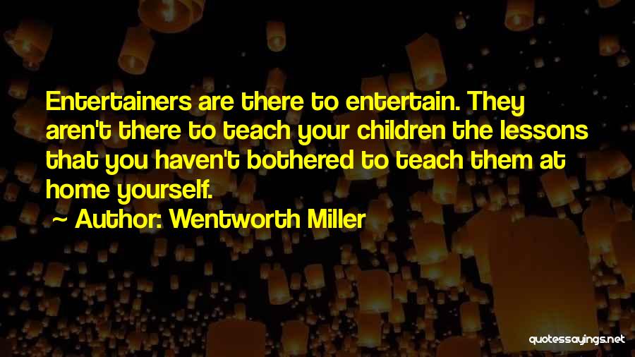 Wentworth Miller Quotes: Entertainers Are There To Entertain. They Aren't There To Teach Your Children The Lessons That You Haven't Bothered To Teach