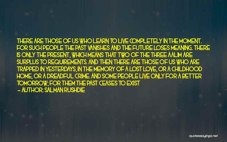 Salman Rushdie Quotes: There Are Those Of Us Who Learn To Live Completely In The Moment. For Such People The Past Vanishes And