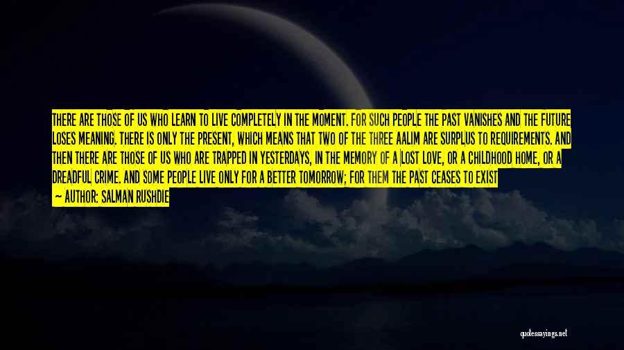 Salman Rushdie Quotes: There Are Those Of Us Who Learn To Live Completely In The Moment. For Such People The Past Vanishes And