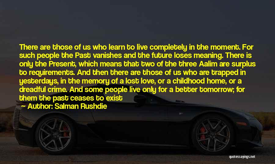 Salman Rushdie Quotes: There Are Those Of Us Who Learn To Live Completely In The Moment. For Such People The Past Vanishes And