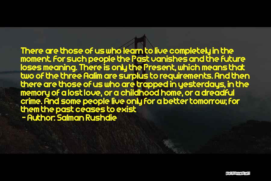 Salman Rushdie Quotes: There Are Those Of Us Who Learn To Live Completely In The Moment. For Such People The Past Vanishes And