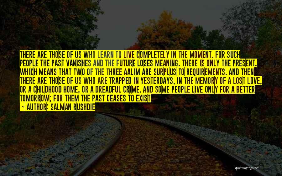 Salman Rushdie Quotes: There Are Those Of Us Who Learn To Live Completely In The Moment. For Such People The Past Vanishes And