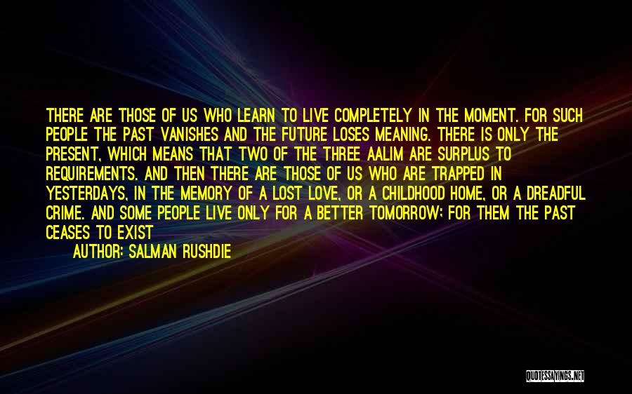 Salman Rushdie Quotes: There Are Those Of Us Who Learn To Live Completely In The Moment. For Such People The Past Vanishes And