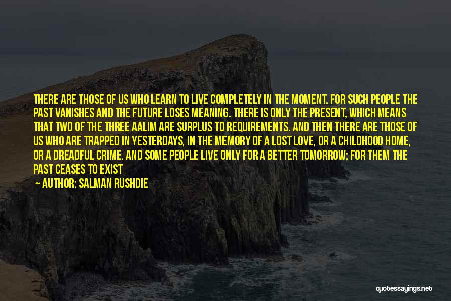 Salman Rushdie Quotes: There Are Those Of Us Who Learn To Live Completely In The Moment. For Such People The Past Vanishes And