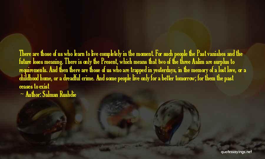 Salman Rushdie Quotes: There Are Those Of Us Who Learn To Live Completely In The Moment. For Such People The Past Vanishes And