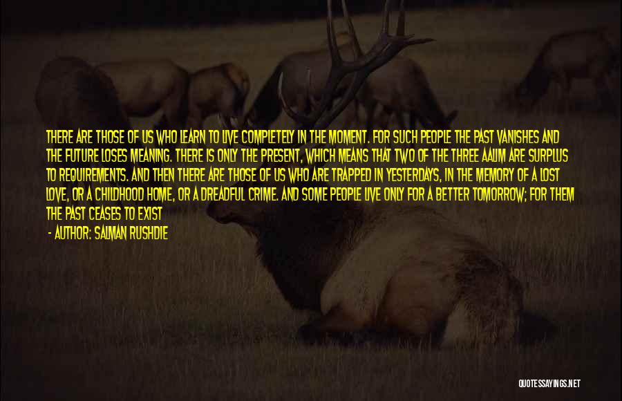 Salman Rushdie Quotes: There Are Those Of Us Who Learn To Live Completely In The Moment. For Such People The Past Vanishes And