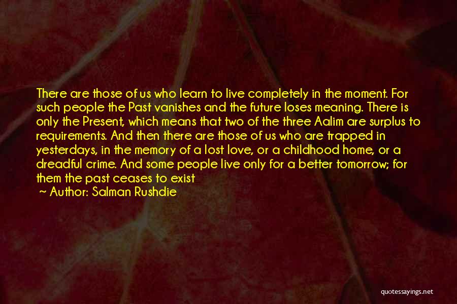 Salman Rushdie Quotes: There Are Those Of Us Who Learn To Live Completely In The Moment. For Such People The Past Vanishes And