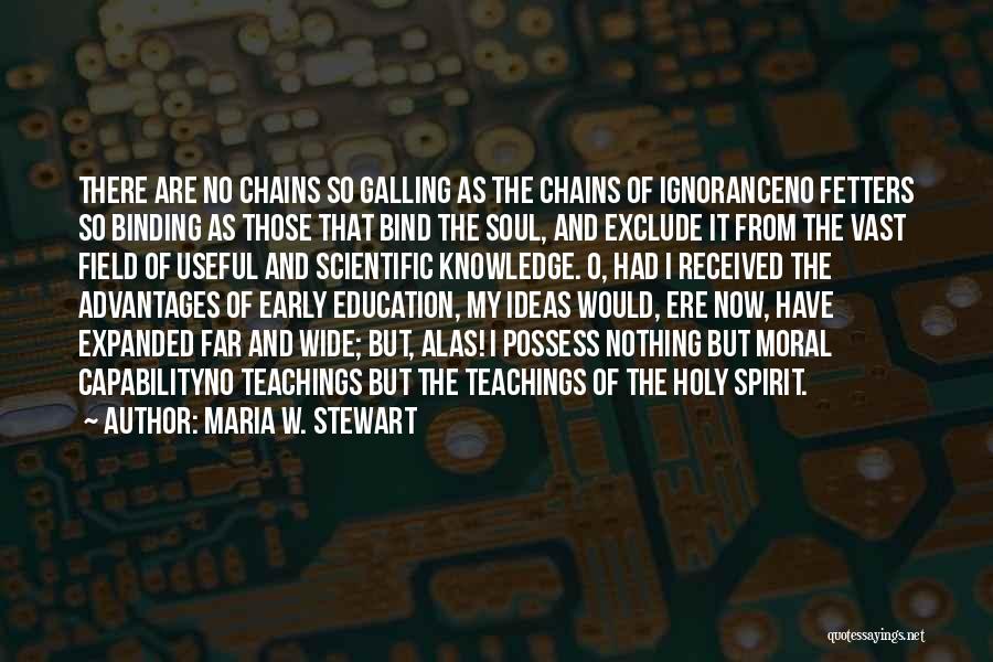 Maria W. Stewart Quotes: There Are No Chains So Galling As The Chains Of Ignoranceno Fetters So Binding As Those That Bind The Soul,