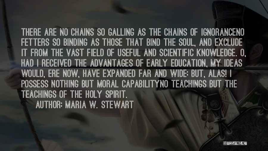 Maria W. Stewart Quotes: There Are No Chains So Galling As The Chains Of Ignoranceno Fetters So Binding As Those That Bind The Soul,