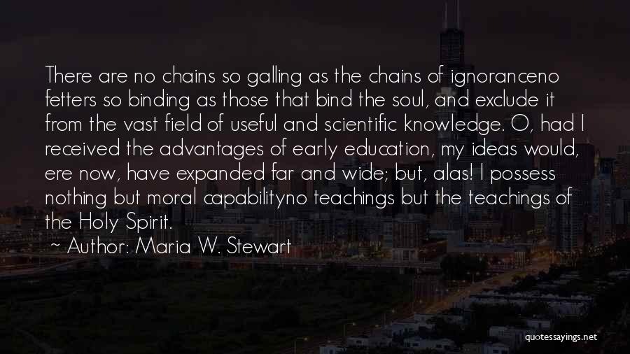 Maria W. Stewart Quotes: There Are No Chains So Galling As The Chains Of Ignoranceno Fetters So Binding As Those That Bind The Soul,