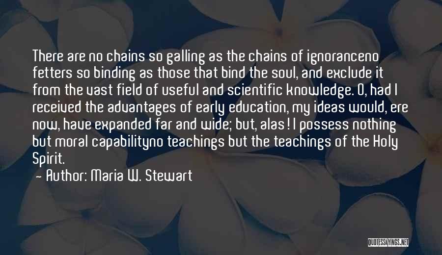 Maria W. Stewart Quotes: There Are No Chains So Galling As The Chains Of Ignoranceno Fetters So Binding As Those That Bind The Soul,