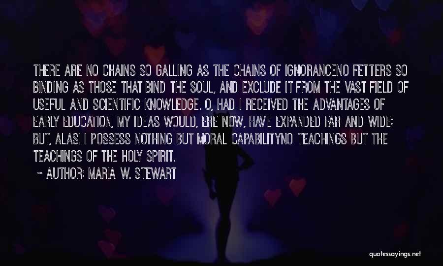 Maria W. Stewart Quotes: There Are No Chains So Galling As The Chains Of Ignoranceno Fetters So Binding As Those That Bind The Soul,