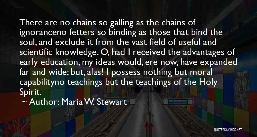 Maria W. Stewart Quotes: There Are No Chains So Galling As The Chains Of Ignoranceno Fetters So Binding As Those That Bind The Soul,