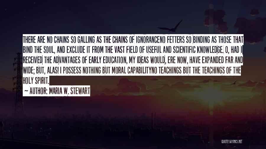 Maria W. Stewart Quotes: There Are No Chains So Galling As The Chains Of Ignoranceno Fetters So Binding As Those That Bind The Soul,