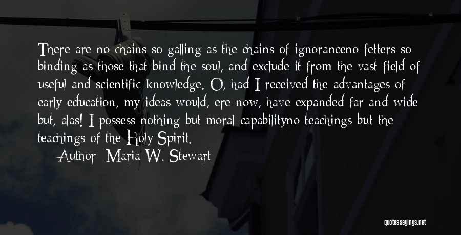 Maria W. Stewart Quotes: There Are No Chains So Galling As The Chains Of Ignoranceno Fetters So Binding As Those That Bind The Soul,