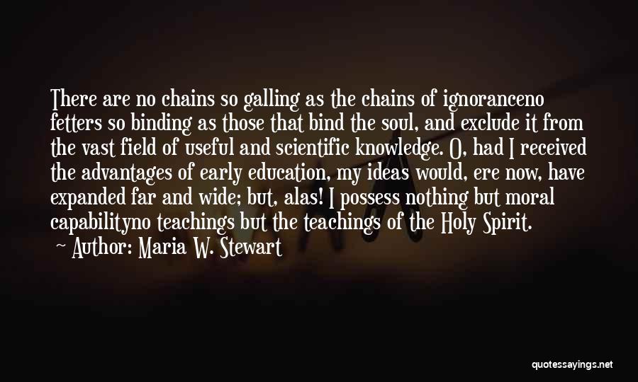 Maria W. Stewart Quotes: There Are No Chains So Galling As The Chains Of Ignoranceno Fetters So Binding As Those That Bind The Soul,