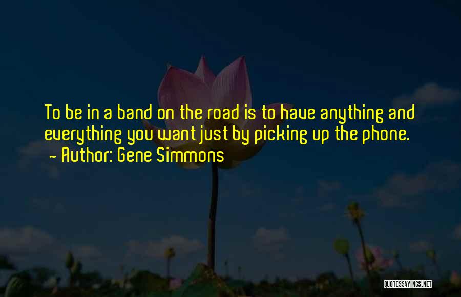 Gene Simmons Quotes: To Be In A Band On The Road Is To Have Anything And Everything You Want Just By Picking Up