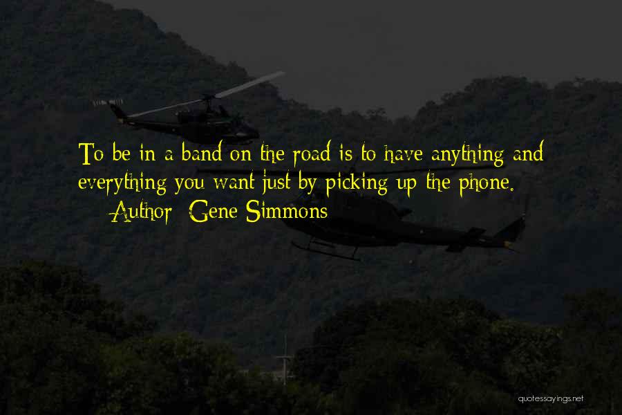 Gene Simmons Quotes: To Be In A Band On The Road Is To Have Anything And Everything You Want Just By Picking Up