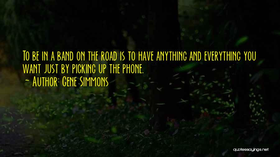 Gene Simmons Quotes: To Be In A Band On The Road Is To Have Anything And Everything You Want Just By Picking Up