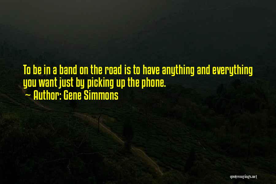 Gene Simmons Quotes: To Be In A Band On The Road Is To Have Anything And Everything You Want Just By Picking Up