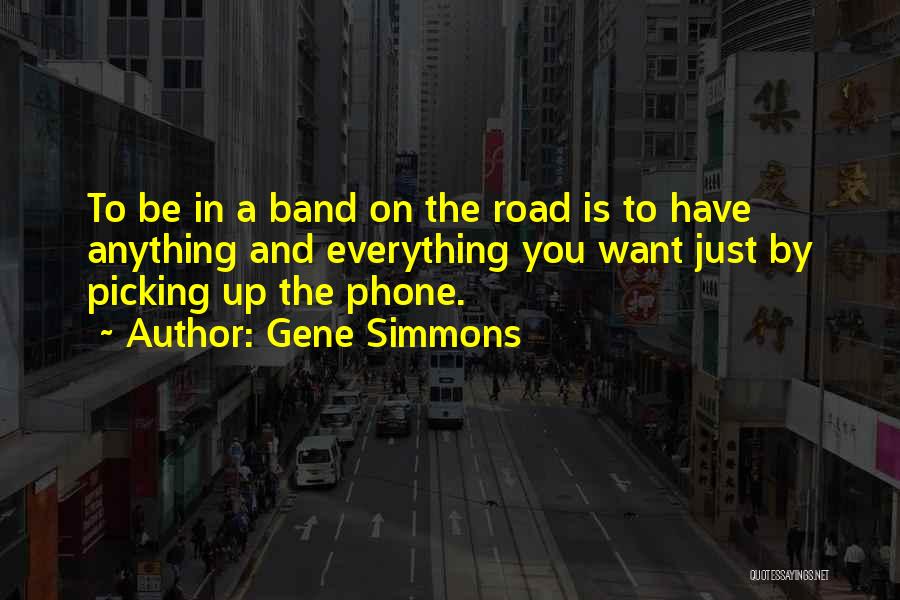 Gene Simmons Quotes: To Be In A Band On The Road Is To Have Anything And Everything You Want Just By Picking Up