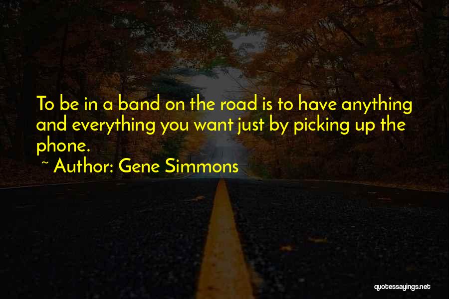 Gene Simmons Quotes: To Be In A Band On The Road Is To Have Anything And Everything You Want Just By Picking Up