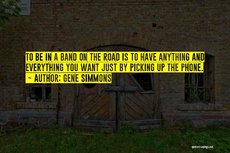 Gene Simmons Quotes: To Be In A Band On The Road Is To Have Anything And Everything You Want Just By Picking Up