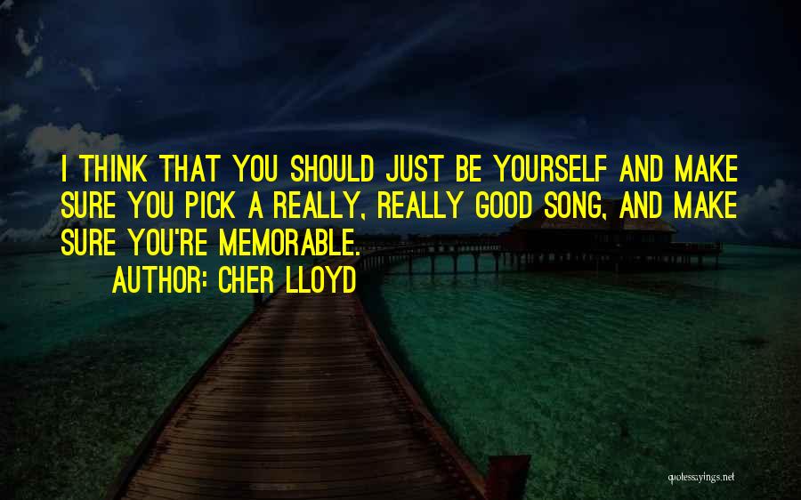 Cher Lloyd Quotes: I Think That You Should Just Be Yourself And Make Sure You Pick A Really, Really Good Song, And Make