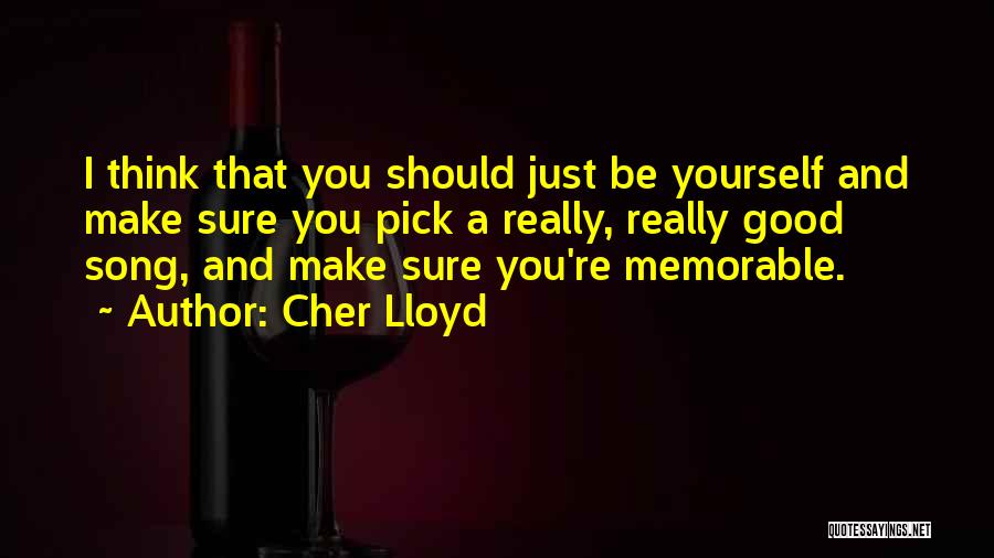 Cher Lloyd Quotes: I Think That You Should Just Be Yourself And Make Sure You Pick A Really, Really Good Song, And Make