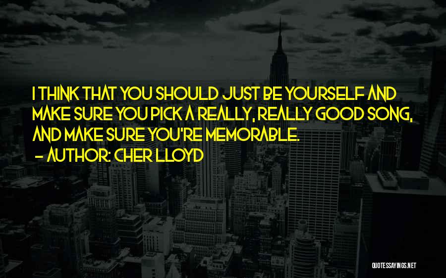 Cher Lloyd Quotes: I Think That You Should Just Be Yourself And Make Sure You Pick A Really, Really Good Song, And Make