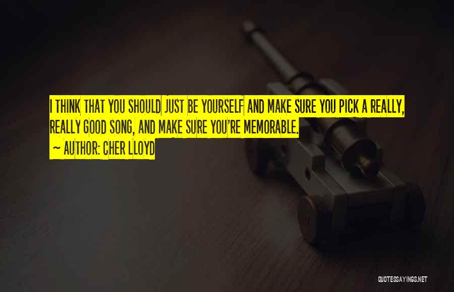Cher Lloyd Quotes: I Think That You Should Just Be Yourself And Make Sure You Pick A Really, Really Good Song, And Make
